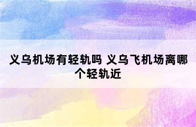 义乌机场有轻轨吗 义乌飞机场离哪个轻轨近